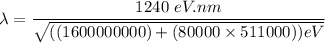 \lambda = \dfrac{1240 \ eV.nm}{\sqrt{((1600000000) +(80000\times 511000))eV}}