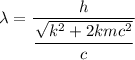 \lambda = \dfrac{h}{\dfrac{\sqrt{k^2 +2kmc^2}}{c}}
