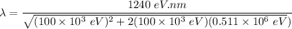 \lambda = \dfrac{1240 \ eV.nm}{\sqrt{(100 \times 10^3 \ eV)^2 +2(100 \times 10^3 \ eV)(0.511 \times 10^6 \ eV})}