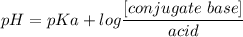 pH = pKa + log \dfrac{[conjugate\  base ]}{acid}