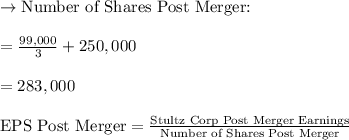 \to \text{Number of Shares Post Merger:} \\\\=\frac{99,000}{3} + 250,000\\\\ = 283,000\\\\\text{EPS Post Merger} =\frac{\text{Stultz Corp Post Merger Earnings}}{\text{Number of Shares Post Merger}} \\\\