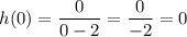 h(0) = \dfrac{0}{0 - 2} = \dfrac{0}{-2} =0