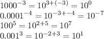 {1000}^{ - 3}  =   {10}^{3 + ( - 3)}  =  {10}^{0}  \\  {0.0001}^{ - 4}  =  {10}^{ - 3 +  - 4}  =  {10}^{ - 7}  \\  {100}^{5}  =  {10}^{2 + 5}  =  {10}^{7}  \\  {0.001}^{3}  =  {10}^{ - 2 + 3}  =  {10}^{1}