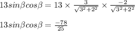 13 sin\beta cos \beta = 13\times \frac{3}{\sqrt{3^2+2^2}}\times\frac{-2}{\sqrt{3^2+2^2}}\\\\13 sin\beta cos\beta = \frac{- 78}{25}