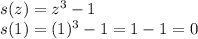 s(z) = z^3 -1\\s(1) = (1)^3 -1 = 1 - 1 = 0