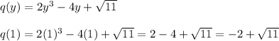 q(y) = 2y ^3 -4y + \sqrt{11}\\\\q(1) = 2( 1)^3 - 4(1) + \sqrt{11} = 2 - 4 + \sqrt{11} = -2 + \sqrt{11}
