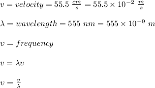 v = velocity = 55.5 \ \frac{cm}{s} = 55.5 \times 10^{-2} \ \frac{m}{s}\\\\\lambda = wavelength = 555 \ nm = 555 \times 10^{-9}\ m\\\\\upsilon = frequency\\\\v = \lambda \upsilon \\\\\upsilon  = \frac{v}{ \lambda}\\\\