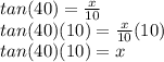 tan(40)=\frac{x}{10} \\tan(40) (10)=\frac{x}{10}(10)\\tan(40) (10) = x