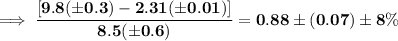 \mathbf{\implies \dfrac{[9.8(\pm0.3)-2.31(\pm 0.01)]}{8.5(\pm0.6)}= 0.88 \pm (0.07) \pm 8\%}