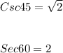 Csc 45 = \sqrt{2}\\\\\\Sec 60 = 2