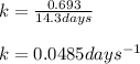 k=\frac{0.693}{14.3days}\\\\k=0.0485days^{-1}