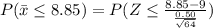 P(\bar{x}\leq 8.85)=P(Z\leq \frac{8.85-9}{\frac{0.50}{\sqrt{64}}})
