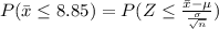 P(\bar{x} \leq 8.85)=P(Z\leq \frac{\bar{x}-\mu}{\frac{\sigma}{\sqrt{n}}})