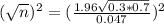 (\sqrt{n})^2 = (\frac{1.96\sqrt{0.3*0.7}}{0.047})^2