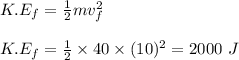 K.E_{f} = \frac{1}{2} mv_f^2 \\\\K.E_f = \frac{1}{2} \times 40 \times (10)^2 = 200 0 \ J