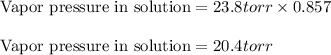 \text{Vapor pressure in solution}=23.8 torr\times 0.857\\\\\text{Vapor pressure in solution}=20.4torr