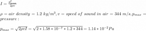 I=\frac{p_{max}^2}{2\rho v} \\\\\rho=air\ density=1.2\ kg/m^3,v=speed\ of\ sound\ in\ air=344\ m/s,p_{max}=pressure:\\\\p_{max}=\sqrt{2\rho vI}=\sqrt{2*1.58*10^{-7}*1.2*344}  =1.14*10^{-2}Pa