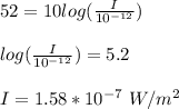 52=10log(\frac{I}{10^{-12}} )\\\\log(\frac{I}{10^{-12}} )=5.2\\\\I=1.58*10^{-7}\ W/m^2