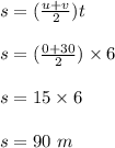 s = (\frac{u+v}{2} )t\\\\s = (\frac{0+30}{2} ) \times 6\\\\s = 15 \times 6\\\\s = 90 \ m