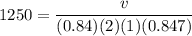 $1250=\frac{v}{(0.84)(2)(1)(0.847)}$