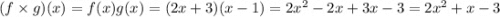 (f \times g)(x) = f(x)g(x) = (2x+3)(x-1) = 2x^2 -2x + 3x - 3 = 2x^2 + x - 3