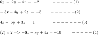 6x\:+\:2y\:-4z\:=\:-2 \ \ \ \ \ \ \ \ \  -----( 1 ) \:\\\\-3x-4y\:+2z\:=\:-5  \ \ \ \ \ \  ------( 2 ) \:\\\\4x-\:6y\:+3z\:=\:1 \ \ \ \ \ \ \  \ \ \ \ \ ------- ( 3 ) \\\\( 2 ) \times 2= -6x -8y + 4z = -10 \ \ \ \ \ \ \  -----( 4)