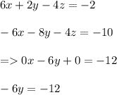 6x +2y -4z = - 2\\\\-6x-8y - 4z = -10\\\\=0x -6y + 0 = - 12\\\\-6y = -12