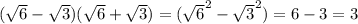 ( \sqrt{6}  -  \sqrt{3} )( \sqrt{6}  +  \sqrt{3} ) = ( { \sqrt{6} }^{2}  -  { \sqrt{3} }^{2} ) = 6 - 3 = 3