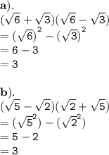{ \bf{a).}} \\ { \tt{( \sqrt{6}  +  \sqrt{3} )( \sqrt{6}  -  \sqrt{3}) }} \\ { \tt{ = ( { \sqrt{6} )}^{2}  -  {( \sqrt{3}) }^{2} }} \\ { \tt{ = 6 - 3}} \\ { \tt{ = 3}} \\  \\ { \bf{b).}} \\ { \tt{( \sqrt{5}  -  \sqrt{2})( \sqrt{2}   +  \sqrt{5} )}} \\ { \tt{ = ( { \sqrt{5} }^{2}) -  { (\sqrt{2} }^{2})  }} \\ { \tt{ = 5 - 2}} \\ { \tt{ = 3}}