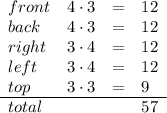 \begin{array}{llll} front&4\cdot 3&=&12\\ back&4\cdot 3&=&12\\ right&3\cdot 4&=&12\\ left&3\cdot 4&=&12\\ top&3\cdot 3&=&9\\ \cline{1-4} total&&&57 \end{array}