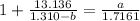 1 + \frac{13.136}{1.310 - b} = \frac{a}{1.7161}