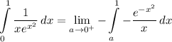 \displaystyle \int\limits^1_0 {\frac{1}{xe^{x^2}} \, dx = \lim_{a \to 0^+} -\int\limits^1_a {-\frac{e^{-x^2}}{x} \, dx
