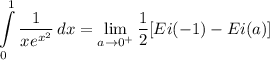 \displaystyle \int\limits^1_0 {\frac{1}{xe^{x^2}} \, dx = \lim_{a \to 0^+} \frac{1}{2}[Ei(-1) - Ei(a)]