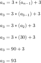 a_n = 3*(a_{n-1})+3\\\\a_3 = 3*(a_{3-1})+3\\\\a_3 = 3*(a_{2})+3\\\\a_3 = 3*(30)+3\\\\a_3 = 90+3\\\\a_3 = 93\\\\