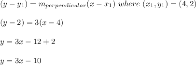 ( y - y_1) = m_{perpendicular} ( x - x_1) \ where \ (x_1 , y_ 1 ) = ( 4 , 2 ) \\\\( y - 2 ) = 3(x - 4 ) \\\\y = 3x - 12 + 2\\\\y = 3x - 10