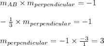 m_{AB} \times m_{perpendicular} = - 1 \\\\- \frac{1}{3} \times m_{perpendicular} = - 1\\\\m_{perpendicular} = - 1 \times \frac{-3}{1} = 3