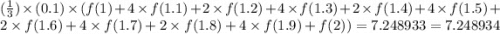 (\frac{1}{3})\times (0.1) \times ( f(1) + 4 \times f(1.1) + 2\times f(1.2) + 4 \times f(1.3) + 2 \times f(1.4) + 4 \times f(1.5) +  2 \times f(1.6) + 4 \times f(1.7) + 2 \times f(1.8) + 4 \times f(1.9) + f(2) ) = 7.248933= 7.248934