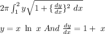 2 \pi \int^2_1 y \sqrt{1+ \{ \frac{dy}{dx}\}^2 \ dx}\\\\y=x\  \ln \ x \ And \ \frac{dy}{dx}=1+ \lh\ x