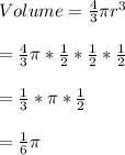 Volume= \frac{4}{3}\pi r^{3}\\\\=\frac{4}{3}\pi *\frac{1}{2}*\frac{1}{2}*\frac{1}{2}\\\\=\frac{1}{3}*\pi *\frac{1}{2}\\\\=\frac{1}{6}\pi