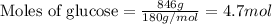\text{Moles of glucose}=\frac{846g}{180g/mol}=4.7 mol