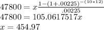 47800=x\frac{1-(1+.00225)^{-(10*12)}}{.00225}\\47800=105.0617517x\\x=454.97