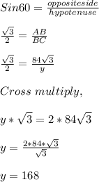 Sin 60 =  \frac{opposite side}{hypotenuse}\\\\ \frac{\sqrt{3}}{2}= \frac{AB}{BC}\\\\ \frac{\sqrt{3}}{2} = \frac{84\sqrt{3}}{y}\\\\Cross\ multiply ,\\\\y*\sqrt{3} =2*84 \sqrt{3}\\\\y= \frac{2*84*\sqrt{3}}{\sqrt{3}}\\\\y=168