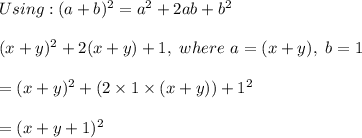 Using : (a + b)^2 = a^2 + 2ab + b^2\\\\(x+ y)^2 + 2(x +y) + 1 , \ where \  a = (x+y) , \ b = 1 \\\\= (x +y)^2 + ( 2 \times 1 \times (x+y)) + 1^2\\\\= (x +y+ 1)^2