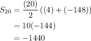 \displaystyle\begin{aligned} S_{20}&=\frac{(20)}{2}\left((4)+(-148))\\&=10(-144) \\&= -1440\end{aligned}