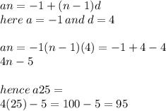 an =  - 1 + (n - 1)d \\ here \: a =  - 1 \: and \: d = 4 \\  \\ an =  - 1(n - 1)(4) =  - 1 + 4 - 4  \\ 4n - 5 \\  \\ hence \: a25  =  \\ 4(25) - 5 = 100 - 5 = 95
