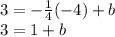 3=-\frac{1}{4}(-4)+b\\3=1+b