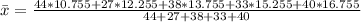\bar x = \frac{44 * 10.755 + 27 * 12.255 + 38 * 13.755 + 33 * 15.255 + 40 * 16.755}{44 + 27 + 38 + 33 + 40}