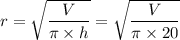 r = \sqrt{\dfrac{V}{\pi \times h} } =  \sqrt{\dfrac{V}{\pi \times 20} }