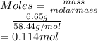 Moles = \frac{mass}{molar mass}\\= \frac{6.65 g}{58.44 g/mol}\\= 0.114 mol