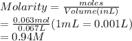 Molarity = \frac{moles}{Volume (in L)}\\= \frac{0.063 mol}{0.067 L}  (1 mL = 0.001 L)\\= 0.94 M